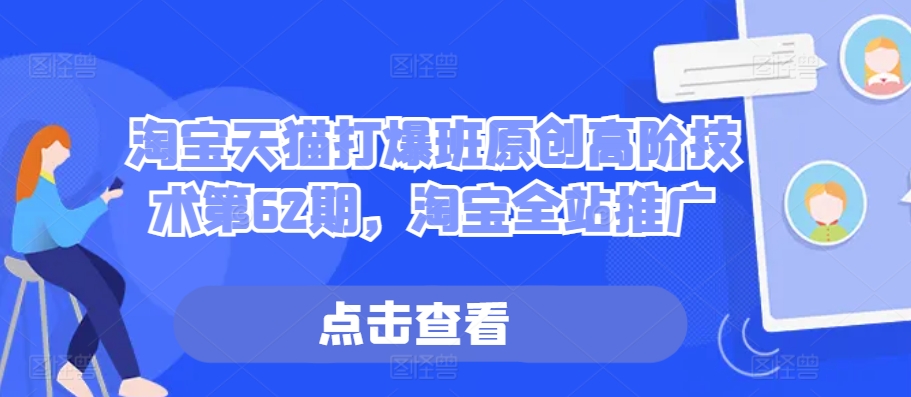 淘宝天猫打爆班原创高阶技术第62期，淘宝全站推广-纵横项目网
