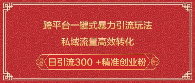 跨平台一键式暴力引流玩法，私域流量高效转化日引流300 +精准创业粉-纵横项目网