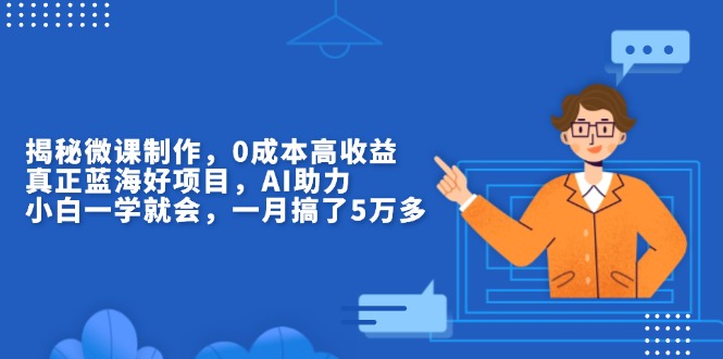 揭秘微课制作，0成本高收益，真正蓝海好项目，AI助力，小白一学就会，…-纵横项目网