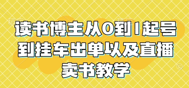 读书博主从0到1起号到挂车出单以及直播卖书教学-纵横项目网