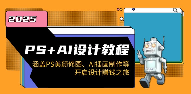 PS+AI设计教程：涵盖PS美颜修图、AI插画制作等，开启设计赚钱之旅-纵横项目网