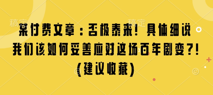 某付费文章：否极泰来! 具体细说 我们该如何妥善应对这场百年剧变!(建议收藏)-纵横项目网