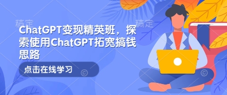 ChatGPT变现精英班，探索使用ChatGPT拓宽搞钱思路-纵横项目网