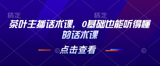茶叶主播话术课，0基础也能听得懂的话术课-纵横项目网
