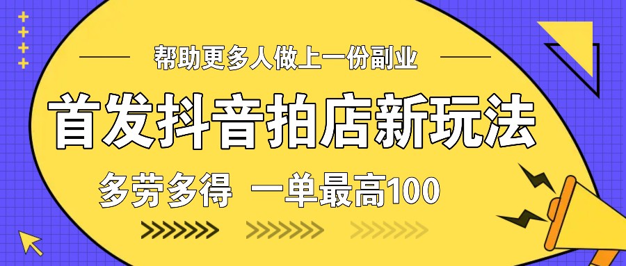 首发抖音拍店新玩法，多劳多得 一单最高100-纵横项目网