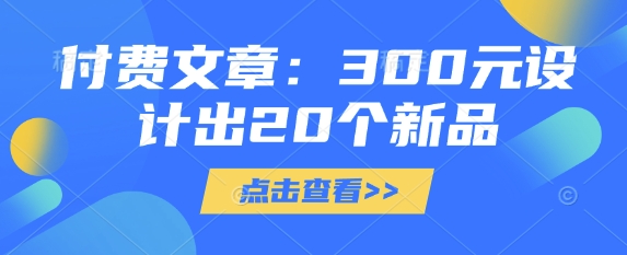 付费文章：300元设计出20个新品-纵横项目网