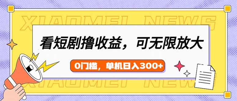 看短剧领收益，可矩阵无限放大，单机日收益300+，新手小白轻松上手-纵横项目网