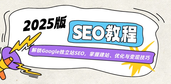 2025版SEO教程：解锁Google独立站SEO，掌握建站、优化与变现技巧-纵横项目网
