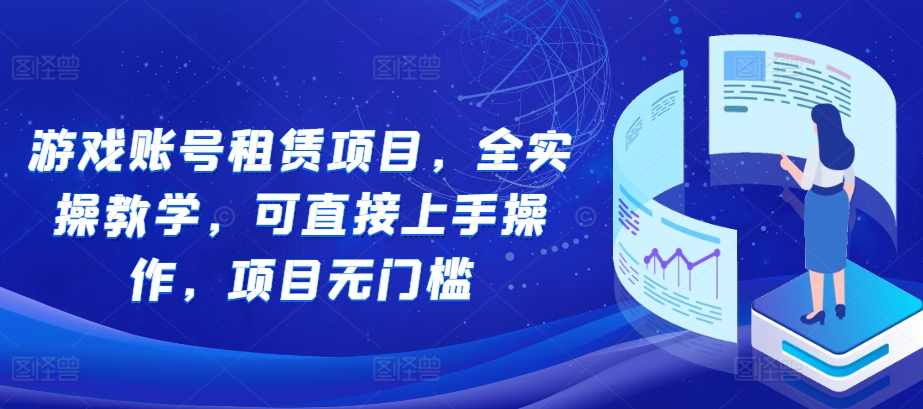 游戏账号租赁项目，全实操教学，可直接上手操作，项目无门槛-纵横项目网
