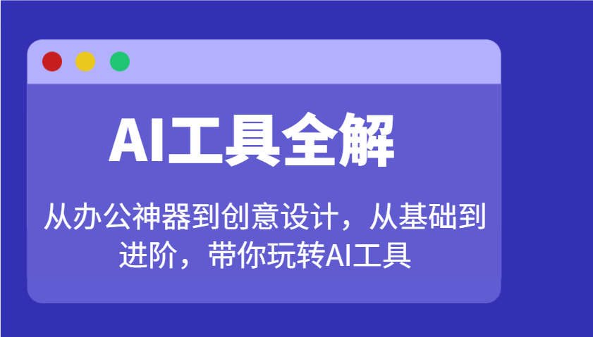 AI工具全解：从办公神器到创意设计，从基础到进阶，带你玩转AI工具-纵横项目网