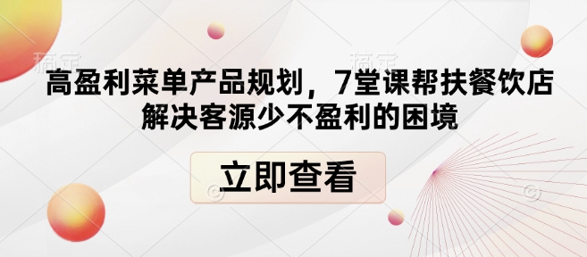 高盈利菜单产品规划，7堂课帮扶餐饮店解决客源少不盈利的困境-纵横项目网