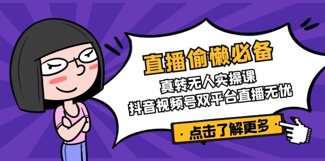 直播偷懒必备！真转无人实操课，抖音视频号双平台直播无忧-纵横项目网