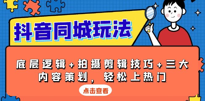 抖音 同城玩法，底层逻辑+拍摄剪辑技巧+三大内容策划，轻松上热门-纵横项目网