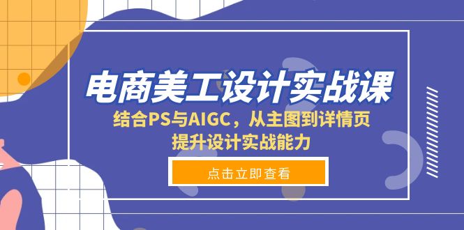 电商美工设计实战课，结合PS与AIGC，从主图到详情页，提升设计实战能力-纵横项目网