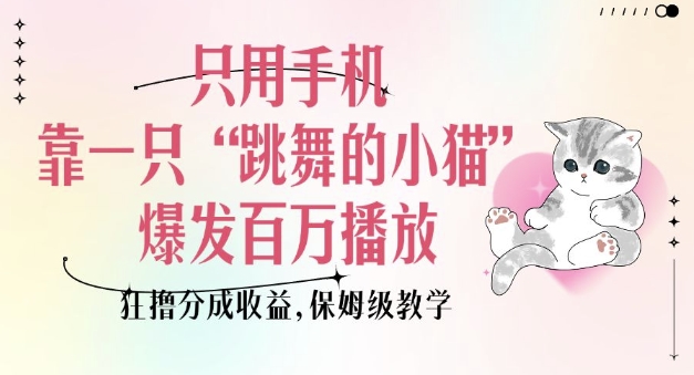只用手机靠一只“跳舞的小猫”爆发百万播放，狂撸分成收益，保姆级教学-纵横项目网