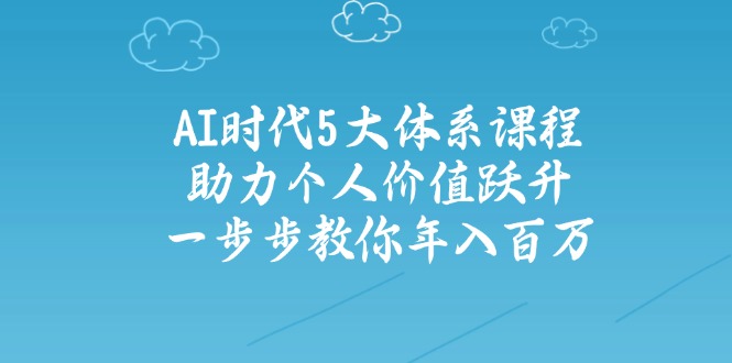 AI时代5大体系课程：助力个人价值跃升，一步步教你年入百万-纵横项目网