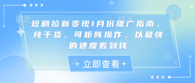短剧拉新变现1月份推广指南，纯干货，可矩阵操作，以最快的速度看到钱-纵横项目网