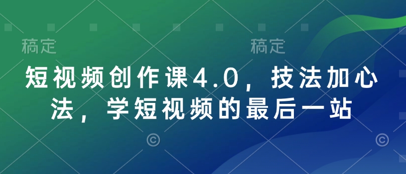 短视频创作课4.0，技法加心法，学短视频的最后一站-纵横项目网
