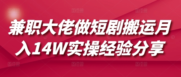 兼职大佬做短剧搬运月入14W实操经验分享-纵横项目网