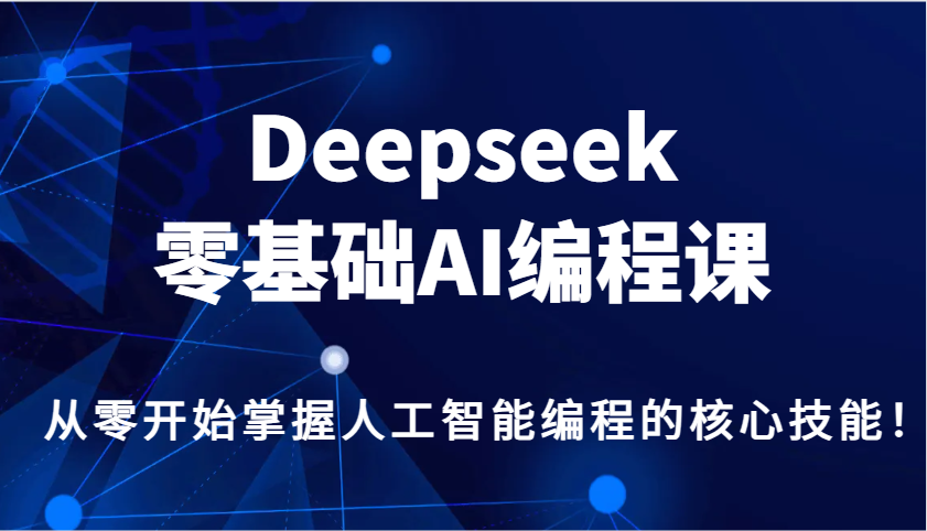 Deepseek零基础AI编程课，从零开始掌握人工智能编程的核心技能！-纵横项目网