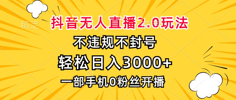 抖音无人直播2.0玩法，不违规不封号，轻松日入3000+，一部手机0粉开播-纵横项目网