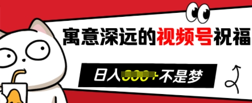 寓意深远的视频号祝福，粉丝增长无忧，带货效果事半功倍，日入多张【揭秘】-纵横项目网