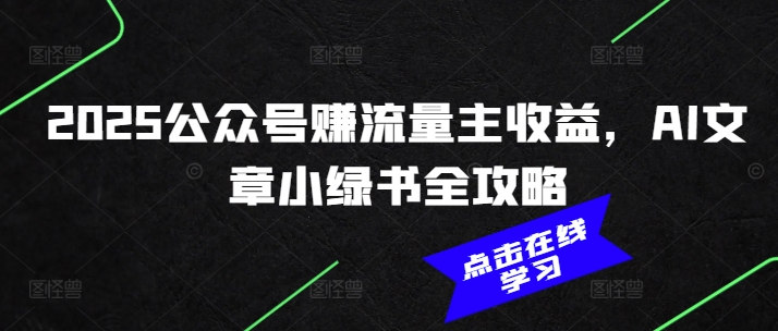 2025公众号赚流量主收益，AI文章小绿书全攻略-纵横项目网