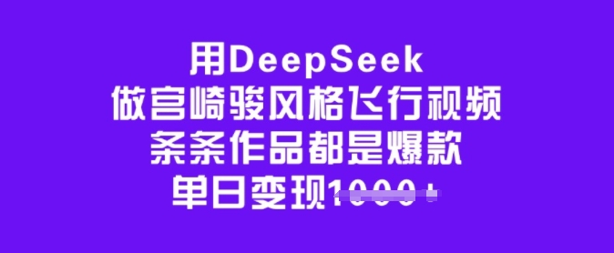 用DeepSeek做宫崎骏风格飞行视频，条条作品都是爆款，单日变现多张-纵横项目网