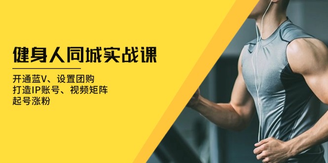 健身人 同城实战课：开通蓝V、设置团购、打造IP账号、视频矩阵、起号涨粉-纵横项目网