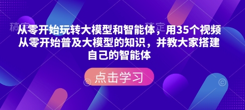 从零开始玩转大模型和智能体，​用35个视频从零开始普及大模型的知识，并教大家搭建自己的智能体-纵横项目网