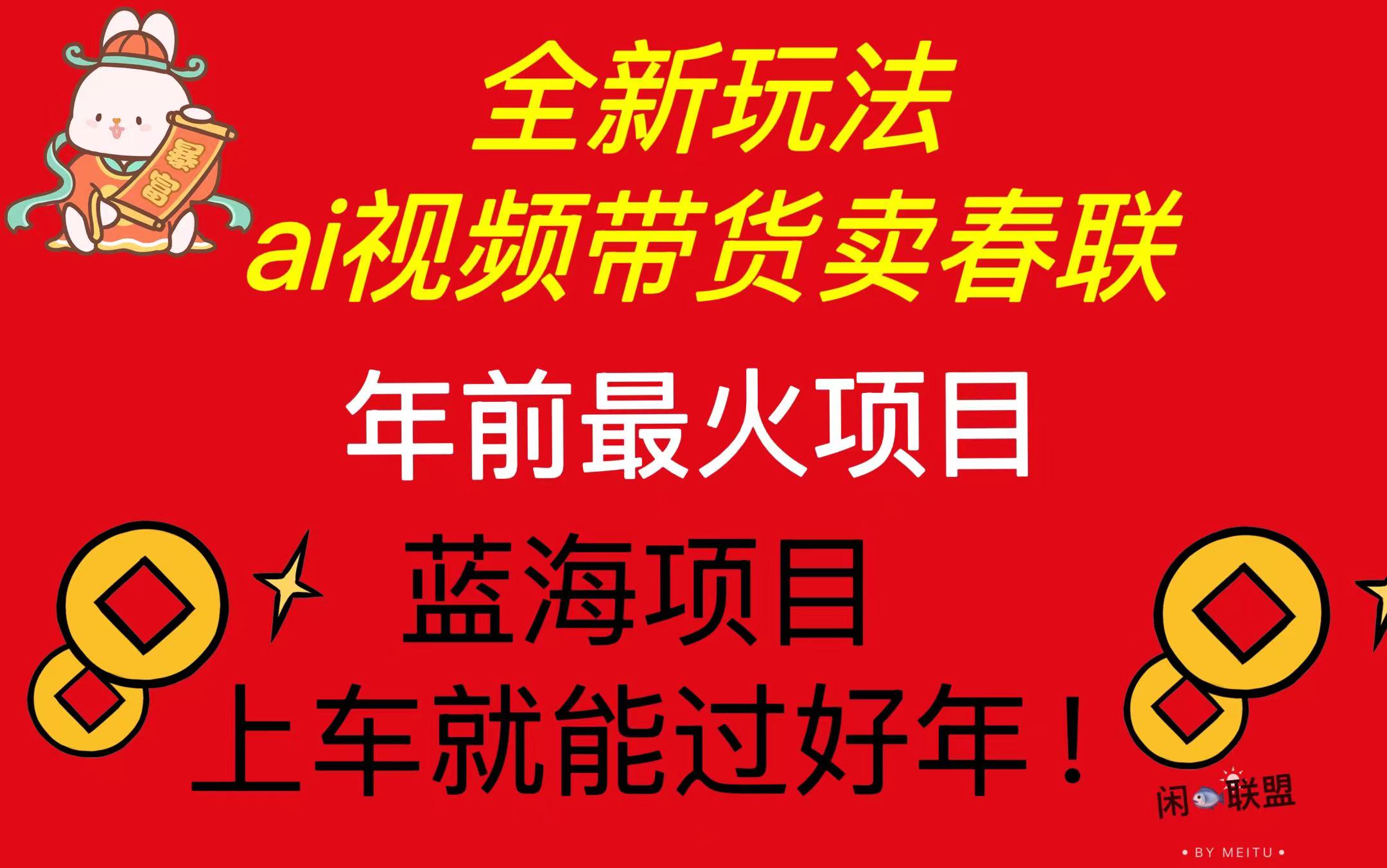 Ai视频带货卖春联全新简单无脑玩法，年前最火爆项目，爆单过好年-纵横项目网