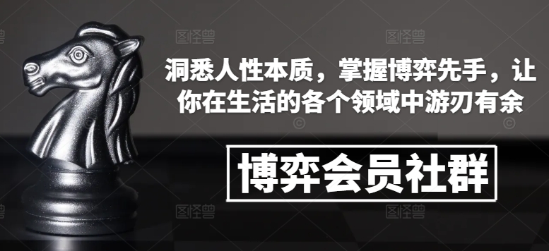 博弈会员社群，洞悉人性本质，掌握博弈先手，让你在生活的各个领域中游刃有余-纵横项目网
