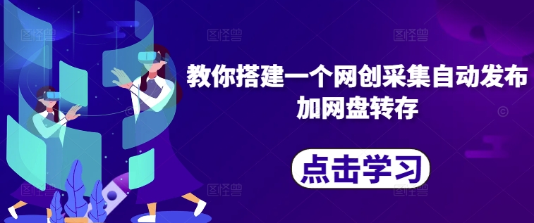 教你搭建一个网创采集自动发布加网盘转存-纵横项目网