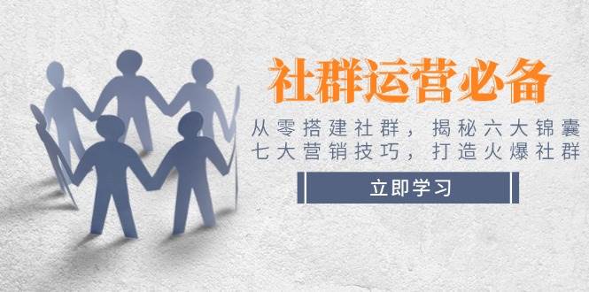 社群运营必备！从零搭建社群，揭秘六大锦囊、七大营销技巧，打造火爆社群-纵横项目网