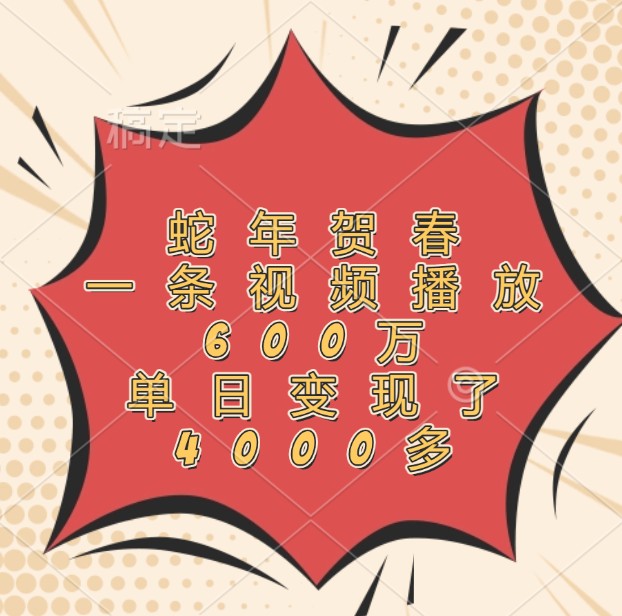 蛇年贺春，一条视频播放600万，单日变现了4000多-纵横项目网