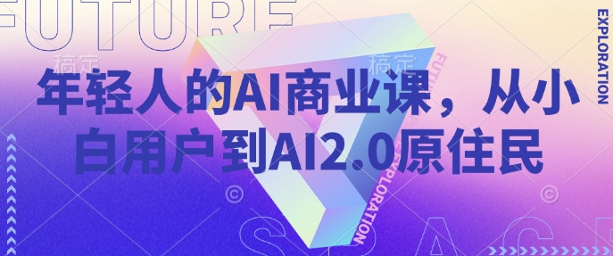 年轻人的AI商业课,从小白用户到AI2.0原住民-纵横项目网