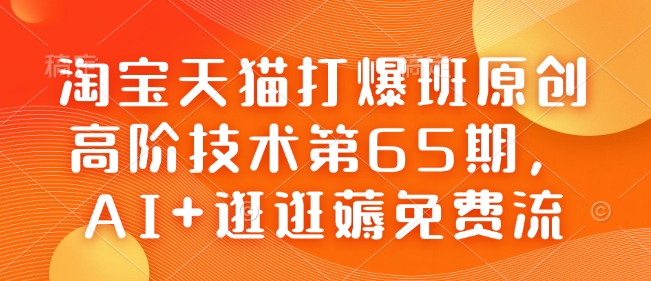 淘宝天猫打爆班原创高阶技术第65期，AI+逛逛薅免费流-纵横项目网