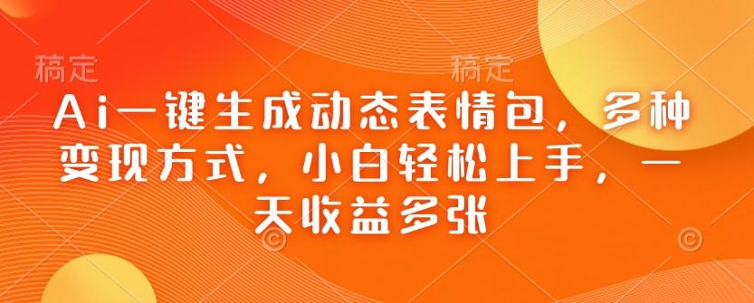 Ai一键生成动态表情包，多种变现方式，小白轻松上手，一天收益多张-纵横项目网
