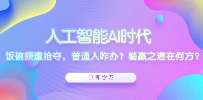 人工智能AI时代，饭碗频遭抢夺，普通人咋办？躺赢之道在何方？-纵横项目网