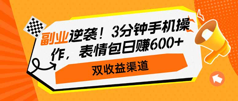 副业逆袭！3分钟手机操作，表情包日赚600+，双收益渠道-纵横项目网
