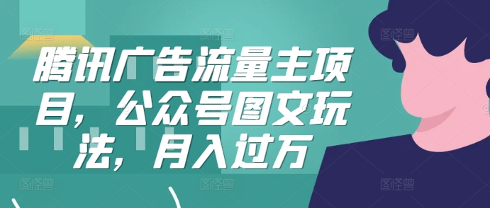 腾讯广告流量主项目，公众号图文玩法，月入过万-纵横项目网