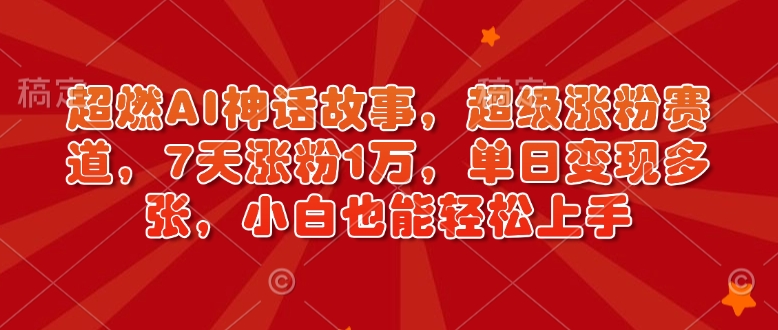 超燃AI神话故事，超级涨粉赛道，7天涨粉1万，单日变现多张，小白也能轻松上手(附详细教程)-纵横项目网