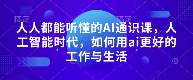 人人都能听懂的AI通识课，人工智能时代，如何用ai更好的工作与生活-纵横项目网
