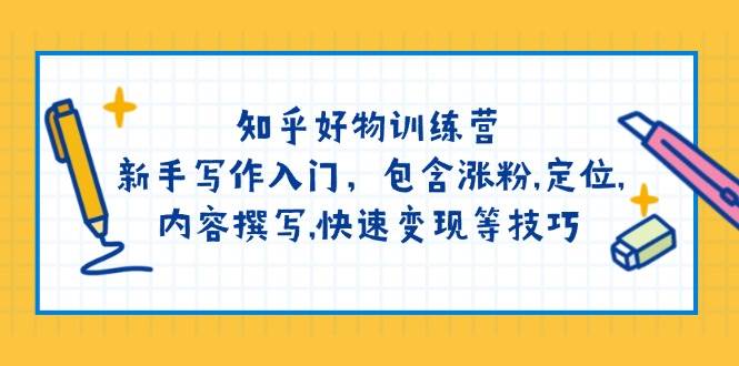 知乎好物训练营：新手写作入门，包含涨粉，定位，内容撰写，快速变现等技巧-纵横项目网