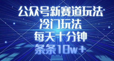 公众号新赛道玩法，冷门玩法，每天十分钟，条条10w+-纵横项目网