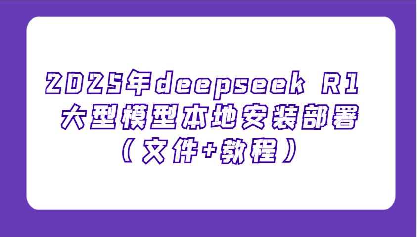 2025年deepseek R1 大型模型本地安装部署(文件+教程)，新手也能快速上手！-纵横项目网