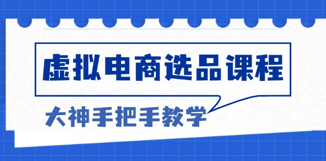 虚拟电商选品课程：解决选品难题，突破产品客单天花板，打造高利润电商-纵横项目网