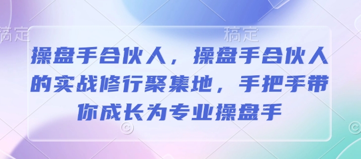操盘手合伙人，操盘手合伙人的实战修行聚集地，手把手带你成长为专业操盘手-纵横项目网