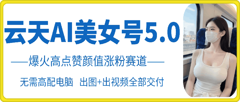 云天AI美女号5.0，爆火高点赞颜值涨粉赛道-纵横项目网