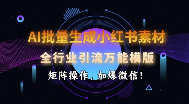 AI批量生成小红书素材，全行业引流万能模版，矩阵操作，加爆微信-纵横项目网